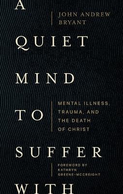 Quiet Mind to Suffer With – Mental Illness, Trauma, and the Death of Christ