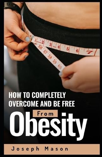 How to Completely Overcome and be Free from Obesity