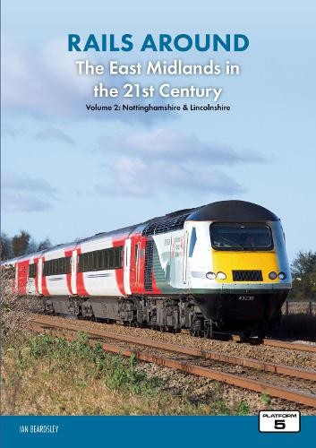 Rails Around the East Midlands in the 21st Century Volume 2: Nottinghamshire a Lincolnshire