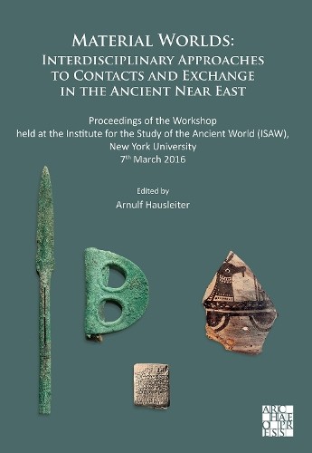 Material Worlds: Interdisciplinary Approaches to Contacts and Exchange in the Ancient Near East