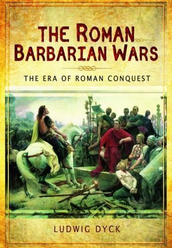 Roman Barbarian Wars: The Era of Roman Conquest