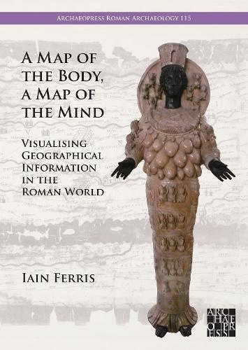 Map of the Body, a Map of the Mind: Visualising Geographical Knowledge in the Roman World