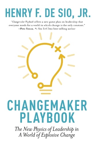 Changemaker Playbook : The New Physics of Leadership in a World of Explosive Change