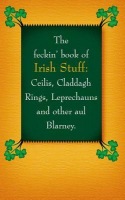 Feckin' Book of Irish Stuff: Ceilis, Claddagh rings, Leprechauns a Other Aul' Blarney