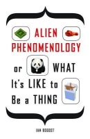 Alien Phenomenology, or What ItÂ’s Like to Be a Thing