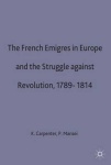 French Emigres in Europe and the Struggle against Revolution, 1789-1814