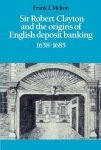 Sir Robert Clayton and the Origins of English Deposit Banking 1658–1685