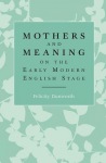 Mothers and Meaning on the Early Modern English Stage