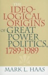 Ideological Origins of Great Power Politics, 1789–1989
