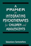 Primer on Integrating Psychotherapies for Children and Adolescents
