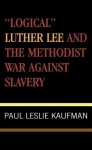 'Logical' Luther Lee and the Methodist War Against Slavery