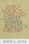 Ideological Origins of Great Power Politics, 1789–1989