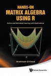 Hands-on Matrix Algebra Using R: Active And Motivated Learning With Applications