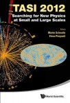 Searching For New Physics At Small And Large Scales (Tasi 2012) - Proceedings Of The 2012 Theoretical Advanced Study Institute In Elementary Particle 