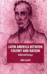 Latin America Between Colony and Nation