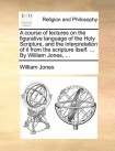 course of lectures on the figurative language of the Holy Scripture, and the interpretation of it from the scripture itself. ... By William Jones, ...