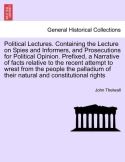 Political Lectures. Containing the Lecture on Spies and Informers, and Prosecutions for Political Opinion. Prefixed, a Narrative of Facts Relative to 