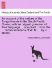 account of the natives of the Tonga Islands in the South Pacific Ocean, with an original grammar of their language ... compiled ... from the ... commu