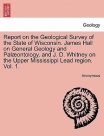 Report on the Geological Survey of the State of Wisconsin. James Hall on General Geology and Palontology, and J. D. Whitney on the Upper Mississippi L