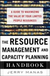 Resource Management and Capacity Planning Handbook: A Guide to Maximizing the Value of Your Limited People Resources