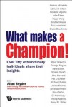 What Makes A Champion!: Over Fifty Extraordinary Individuals Share Their Insights
