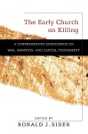Early Church on Killing – A Comprehensive Sourcebook on War, Abortion, and Capital Punishment