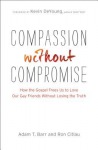 Compassion without Compromise – How the Gospel Frees Us to Love Our Gay Friends Without Losing the Truth
