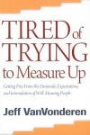 Tired of Trying to Measure Up – Getting Free from the Demands, Expectations, and Intimidation of Well–Meaning People