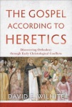 Gospel according to Heretics – Discovering Orthodoxy through Early Christological Conflicts