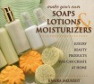 Make Your Own Soaps, Lotions & Moisturizers