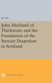 John Maitland of Thirlestane and the Foundation of the Stewart Despotism in Scotland