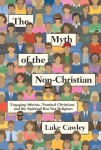 Myth of the Non–Christian – Engaging Atheists, Nominal Christians and the Spiritual But Not Religious