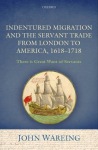 Indentured Migration and the Servant Trade from London to America, 1618-1718
