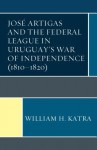 Jose Artigas and the Federal League in Uruguay’s War of Independence (1810–1820)