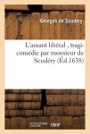 L'Amant Liberal, Tragi-Comedie Par Monsieur de Scudery