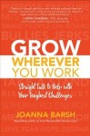 Grow Wherever You Work: Straight Talk to Help with Your Toughest Challenges
