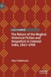 Return of the Mughal: Historical Fiction and Despotism in Colonial India, 1863–1908