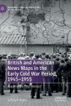 British and American News Maps in the Early Cold War Period, 1945–1955
