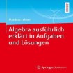 Algebra ausfuhrlich erklart in Aufgaben und Losungen