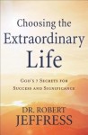 Choosing the Extraordinary Life – God`s 7 Secrets for Success and Significance