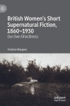 British Women’s Short Supernatural Fiction, 1860–1930