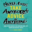 Never, Ever Take Anybody's Advice on Anything