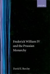 Frederick William IV and the Prussian Monarchy 1840-1861