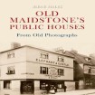 Old Maidstone's Public Houses From Old Photographs
