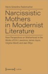 Narcissistic Mothers in Modernist Literature – New Perspectives on Motherhood in the Works of D.H. Lawrence, James Joyce, Virginia Woolf, and Jean Rh