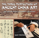 Three Perfections of Ancient China Art - Art History Book Children's Art Books