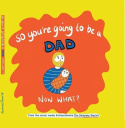 So you're going to be a Dad NOW WHAT?