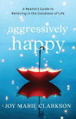 Aggressively Happy – A Realist`s Guide to Believing in the Goodness of Life