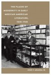Places of Modernity in Early Mexican American Literature, 1848–1948