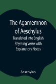 Agamemnon Of Aeschylus; Translated Into English Rhyming Verse With Explanatory Notes